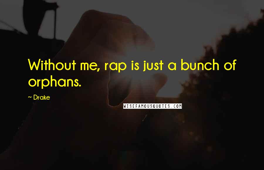 Drake Quotes: Without me, rap is just a bunch of orphans.