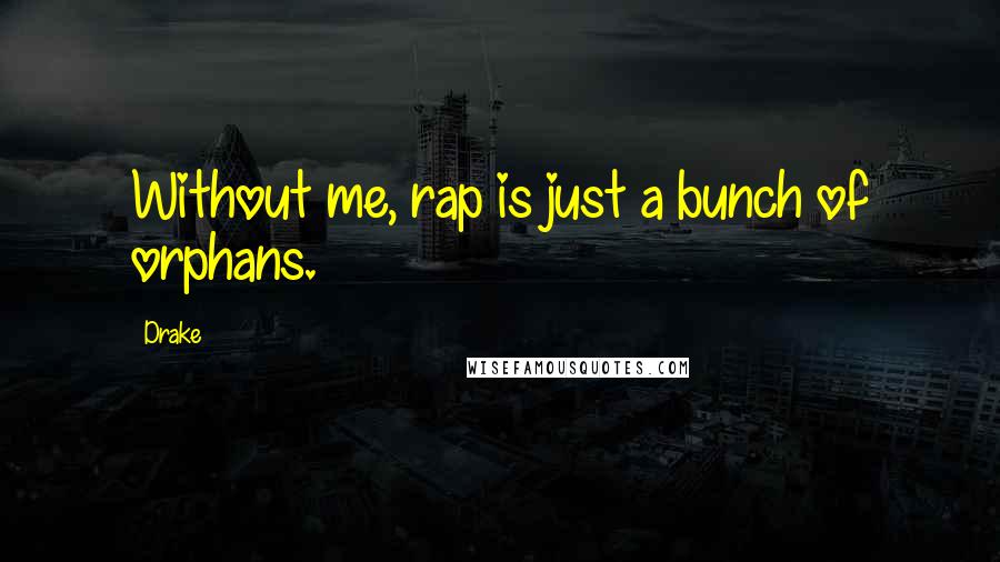 Drake Quotes: Without me, rap is just a bunch of orphans.