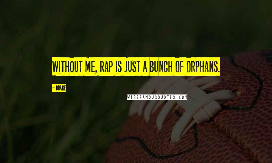 Drake Quotes: Without me, rap is just a bunch of orphans.