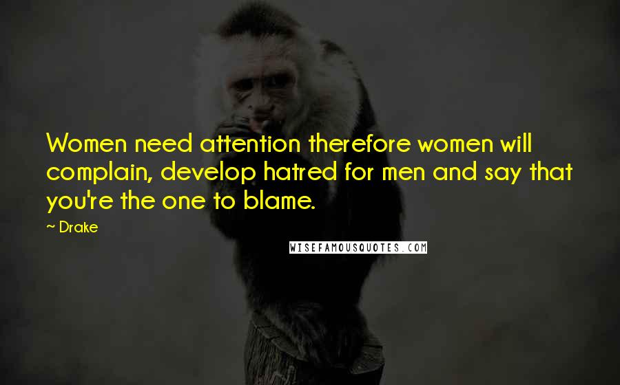 Drake Quotes: Women need attention therefore women will complain, develop hatred for men and say that you're the one to blame.