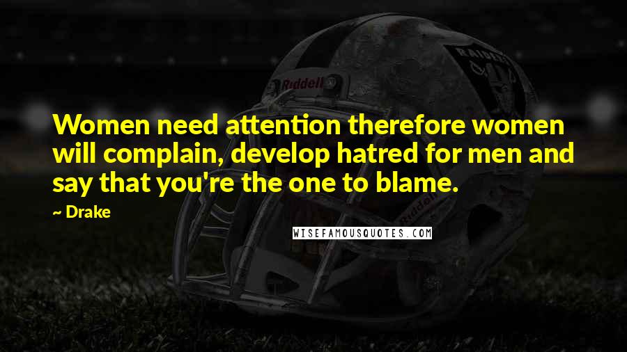 Drake Quotes: Women need attention therefore women will complain, develop hatred for men and say that you're the one to blame.