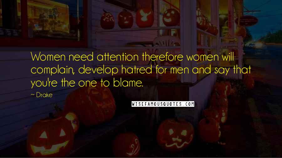 Drake Quotes: Women need attention therefore women will complain, develop hatred for men and say that you're the one to blame.