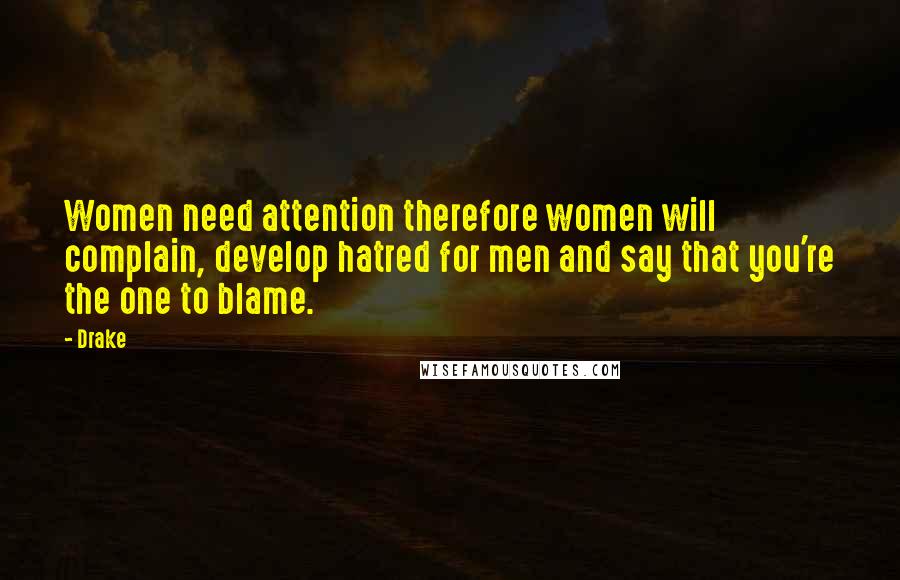 Drake Quotes: Women need attention therefore women will complain, develop hatred for men and say that you're the one to blame.