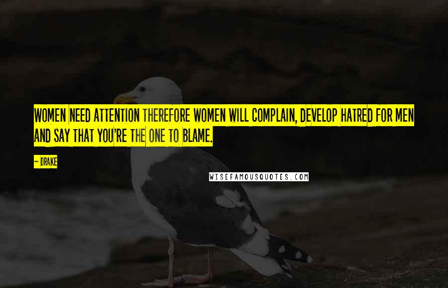 Drake Quotes: Women need attention therefore women will complain, develop hatred for men and say that you're the one to blame.