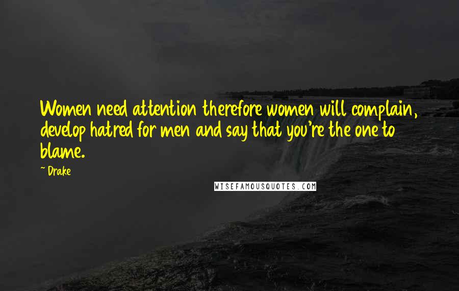 Drake Quotes: Women need attention therefore women will complain, develop hatred for men and say that you're the one to blame.