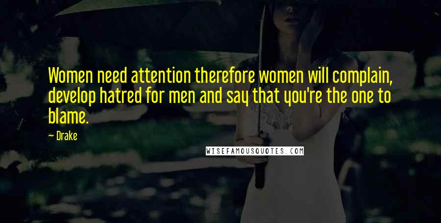Drake Quotes: Women need attention therefore women will complain, develop hatred for men and say that you're the one to blame.