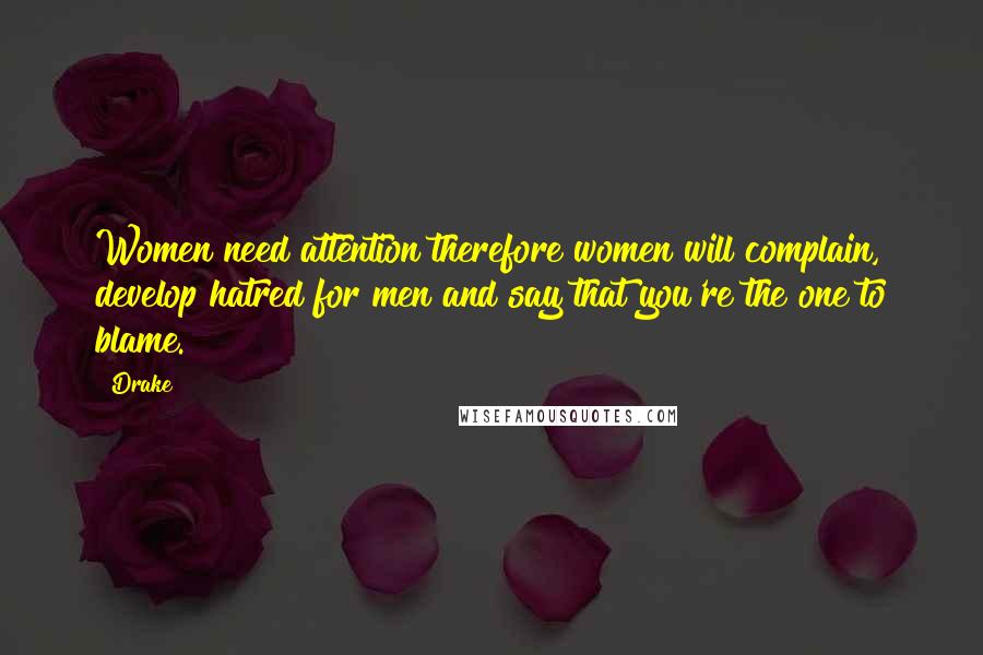 Drake Quotes: Women need attention therefore women will complain, develop hatred for men and say that you're the one to blame.