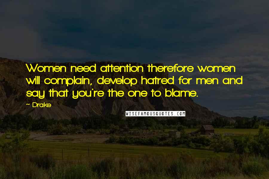 Drake Quotes: Women need attention therefore women will complain, develop hatred for men and say that you're the one to blame.