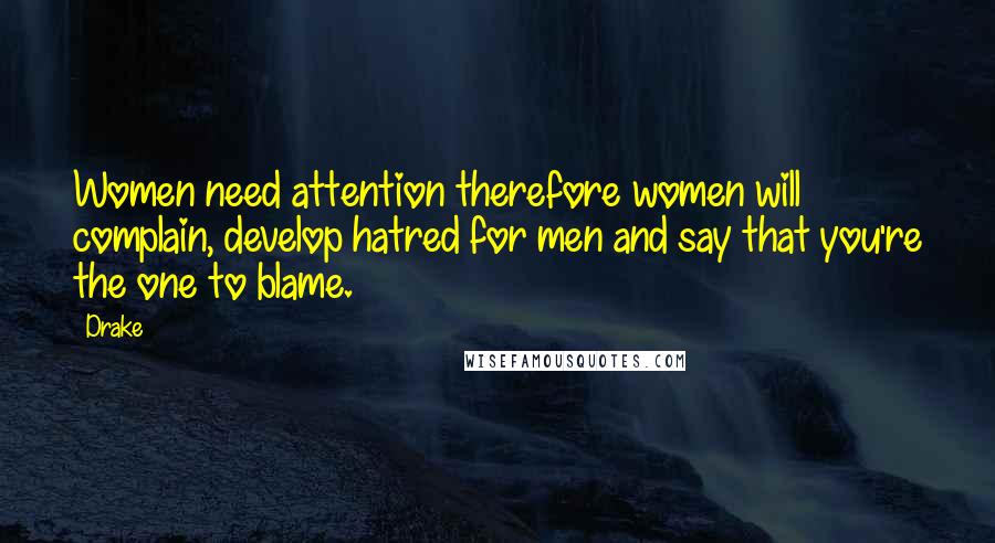 Drake Quotes: Women need attention therefore women will complain, develop hatred for men and say that you're the one to blame.