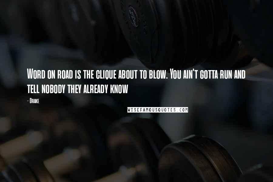 Drake Quotes: Word on road is the clique about to blow. You ain't gotta run and tell nobody they already know