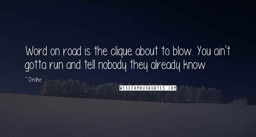 Drake Quotes: Word on road is the clique about to blow. You ain't gotta run and tell nobody they already know