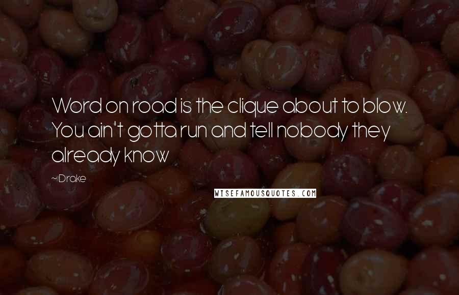 Drake Quotes: Word on road is the clique about to blow. You ain't gotta run and tell nobody they already know