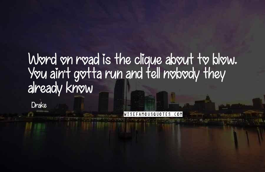 Drake Quotes: Word on road is the clique about to blow. You ain't gotta run and tell nobody they already know