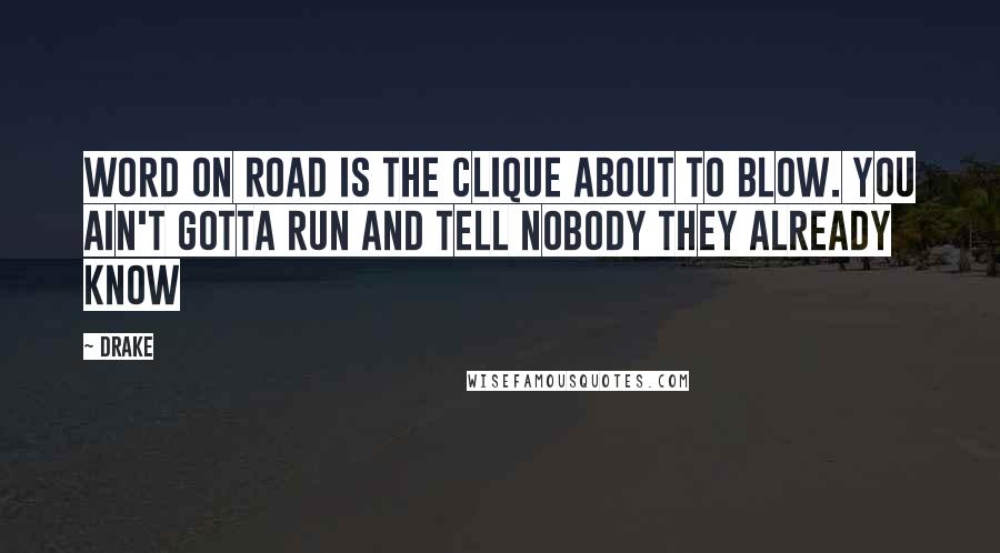Drake Quotes: Word on road is the clique about to blow. You ain't gotta run and tell nobody they already know