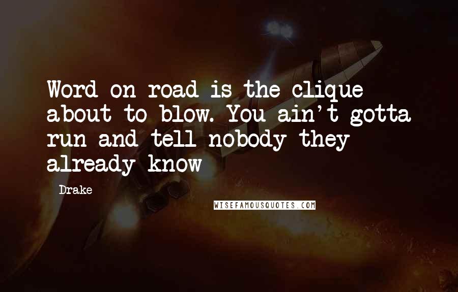 Drake Quotes: Word on road is the clique about to blow. You ain't gotta run and tell nobody they already know