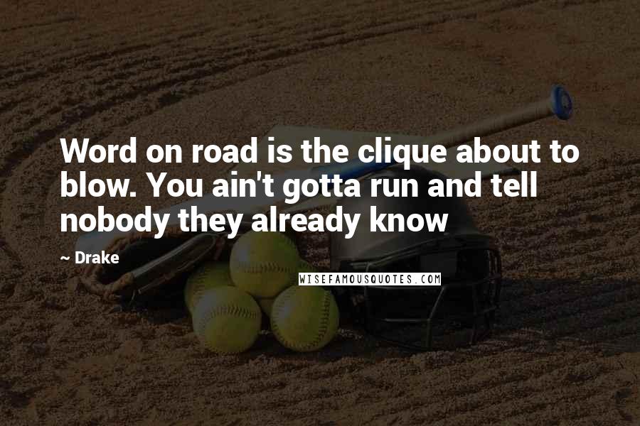 Drake Quotes: Word on road is the clique about to blow. You ain't gotta run and tell nobody they already know