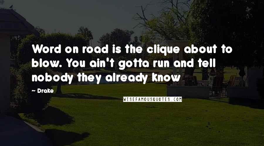 Drake Quotes: Word on road is the clique about to blow. You ain't gotta run and tell nobody they already know