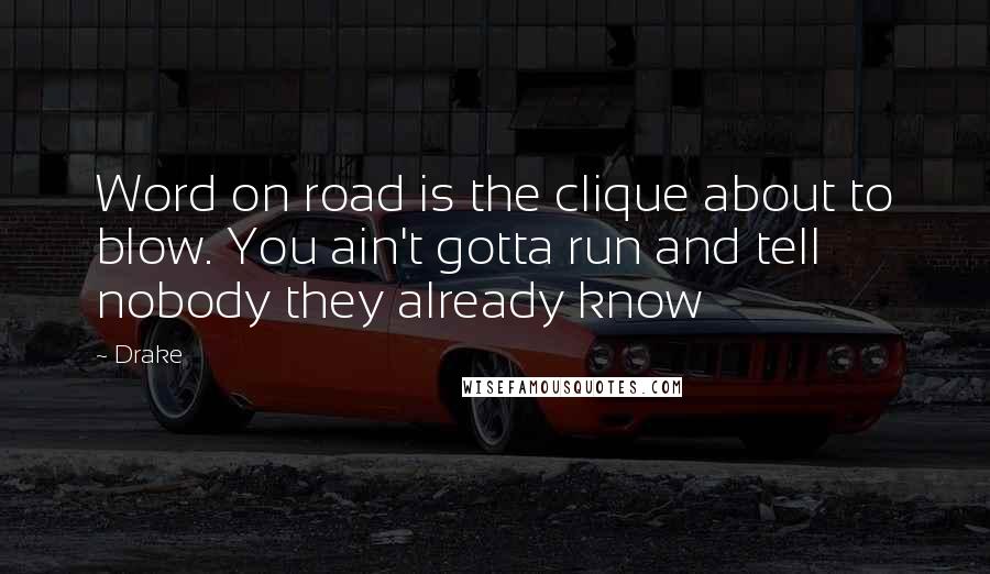 Drake Quotes: Word on road is the clique about to blow. You ain't gotta run and tell nobody they already know