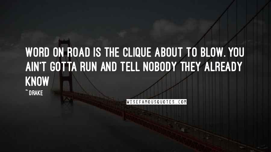 Drake Quotes: Word on road is the clique about to blow. You ain't gotta run and tell nobody they already know