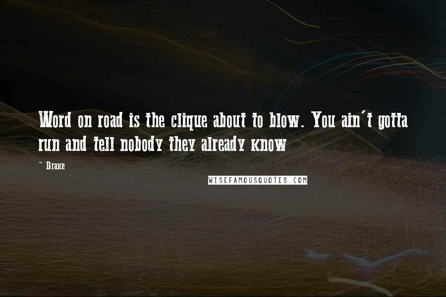 Drake Quotes: Word on road is the clique about to blow. You ain't gotta run and tell nobody they already know