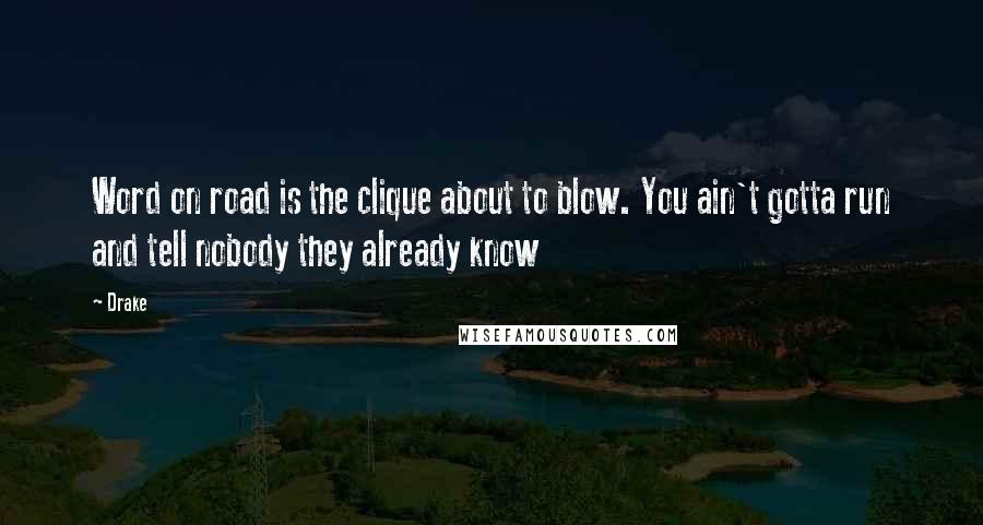 Drake Quotes: Word on road is the clique about to blow. You ain't gotta run and tell nobody they already know