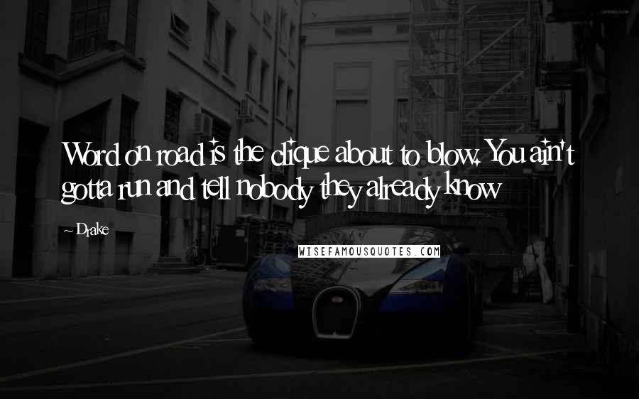 Drake Quotes: Word on road is the clique about to blow. You ain't gotta run and tell nobody they already know