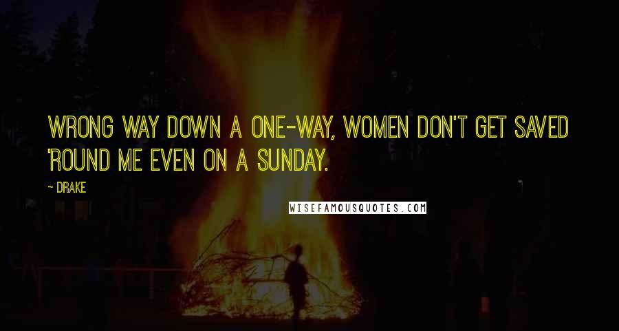 Drake Quotes: Wrong way down a one-way, women don't get saved 'round me even on a Sunday.