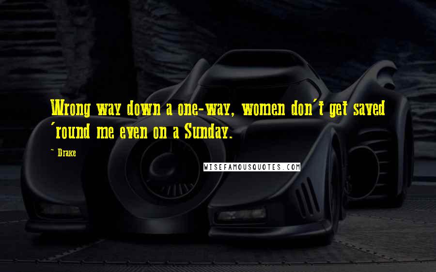 Drake Quotes: Wrong way down a one-way, women don't get saved 'round me even on a Sunday.