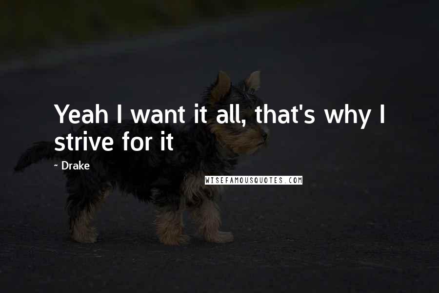 Drake Quotes: Yeah I want it all, that's why I strive for it