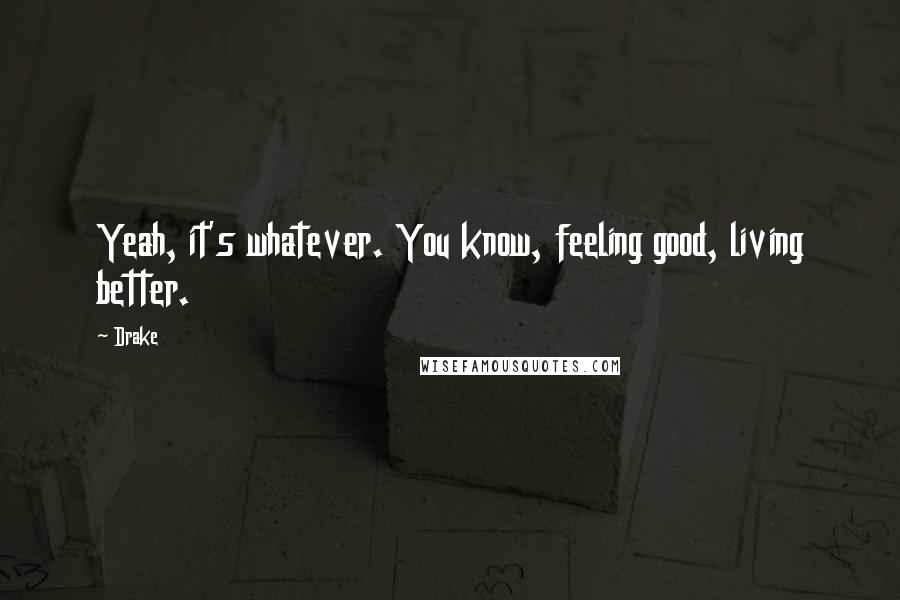 Drake Quotes: Yeah, it's whatever. You know, feeling good, living better.