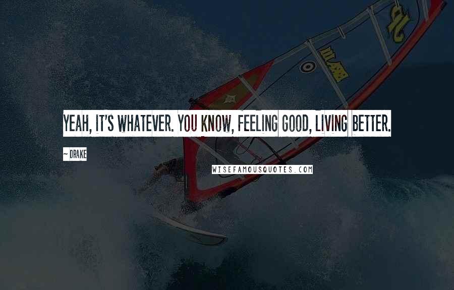 Drake Quotes: Yeah, it's whatever. You know, feeling good, living better.