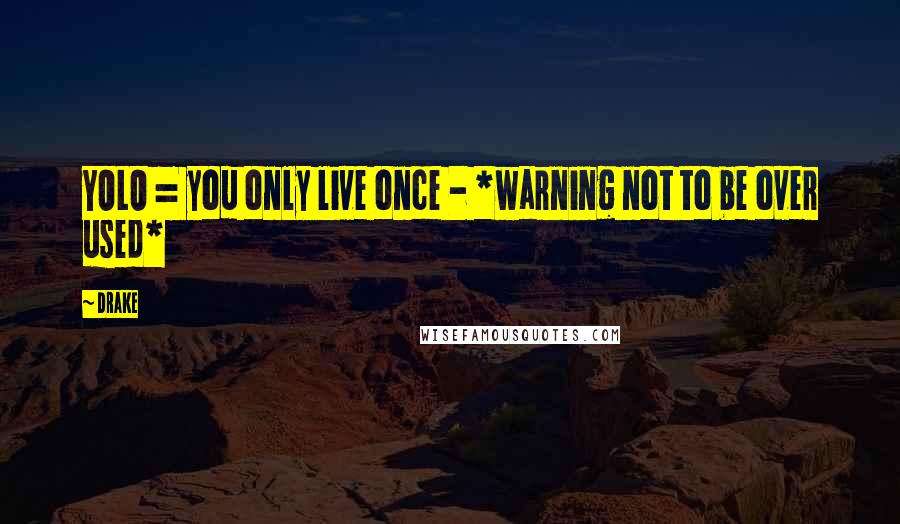 Drake Quotes: YOLO = you only live once - *warning not to be over used*