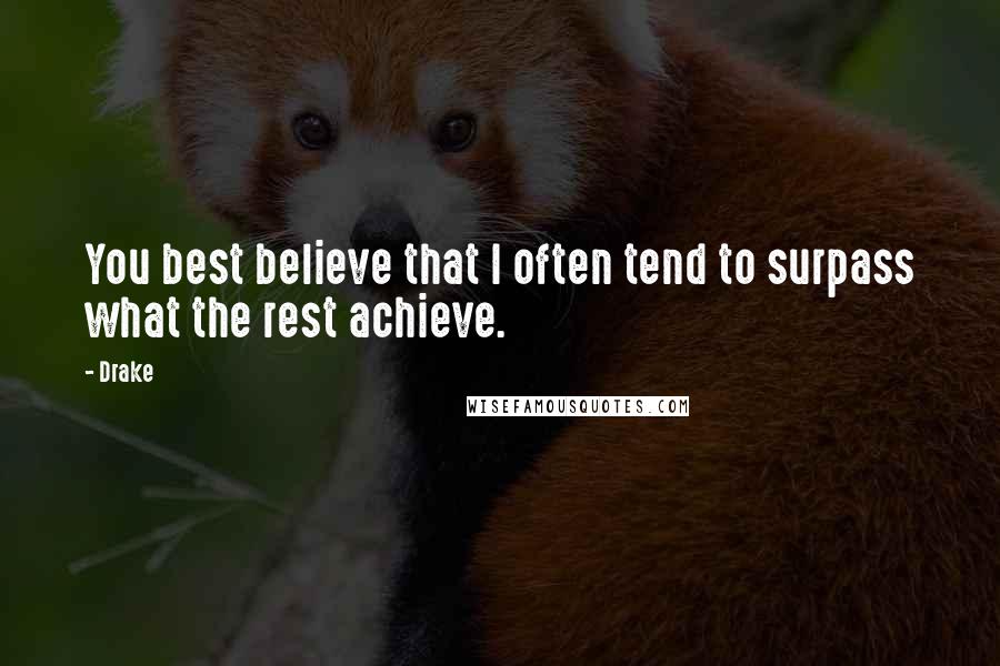 Drake Quotes: You best believe that I often tend to surpass what the rest achieve.