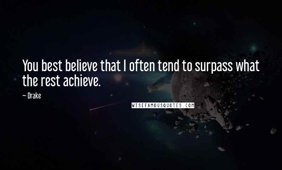 Drake Quotes: You best believe that I often tend to surpass what the rest achieve.