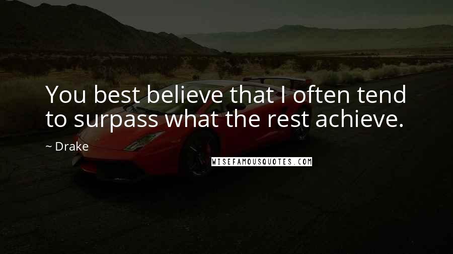 Drake Quotes: You best believe that I often tend to surpass what the rest achieve.