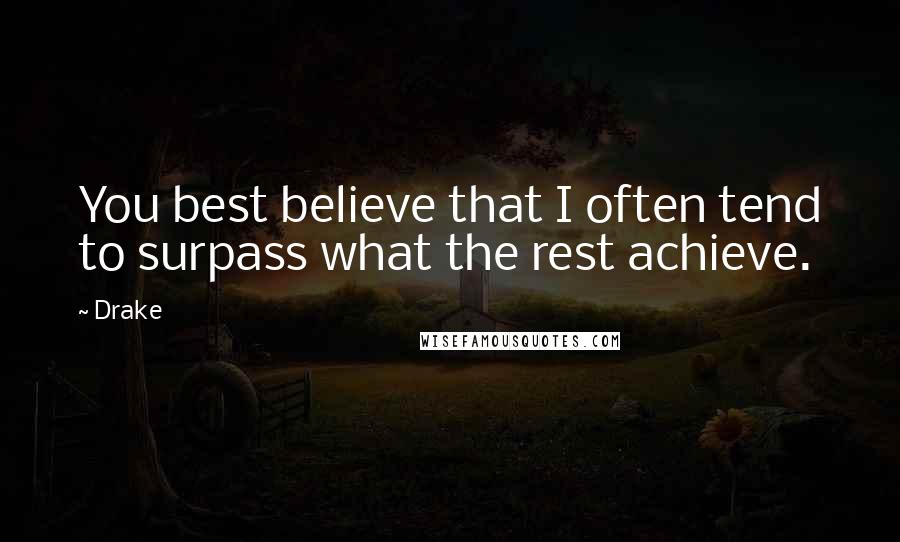 Drake Quotes: You best believe that I often tend to surpass what the rest achieve.