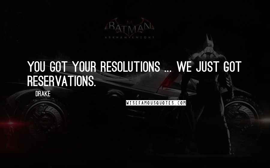 Drake Quotes: You got your resolutions ... We just got reservations.