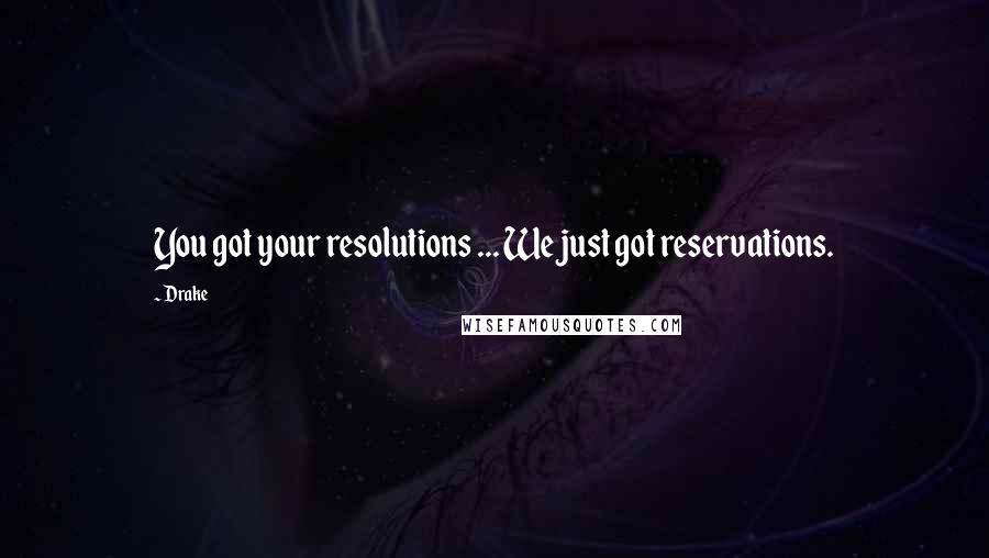 Drake Quotes: You got your resolutions ... We just got reservations.