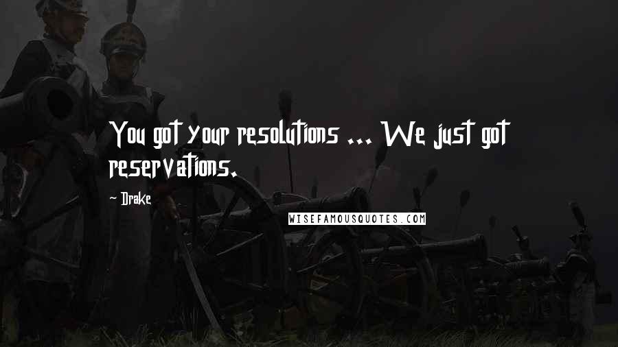 Drake Quotes: You got your resolutions ... We just got reservations.