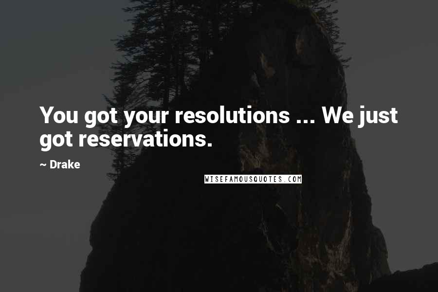 Drake Quotes: You got your resolutions ... We just got reservations.
