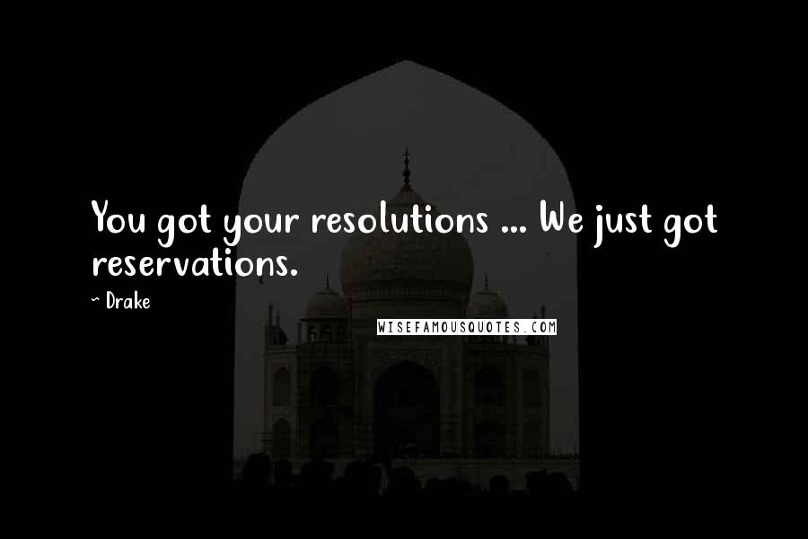 Drake Quotes: You got your resolutions ... We just got reservations.