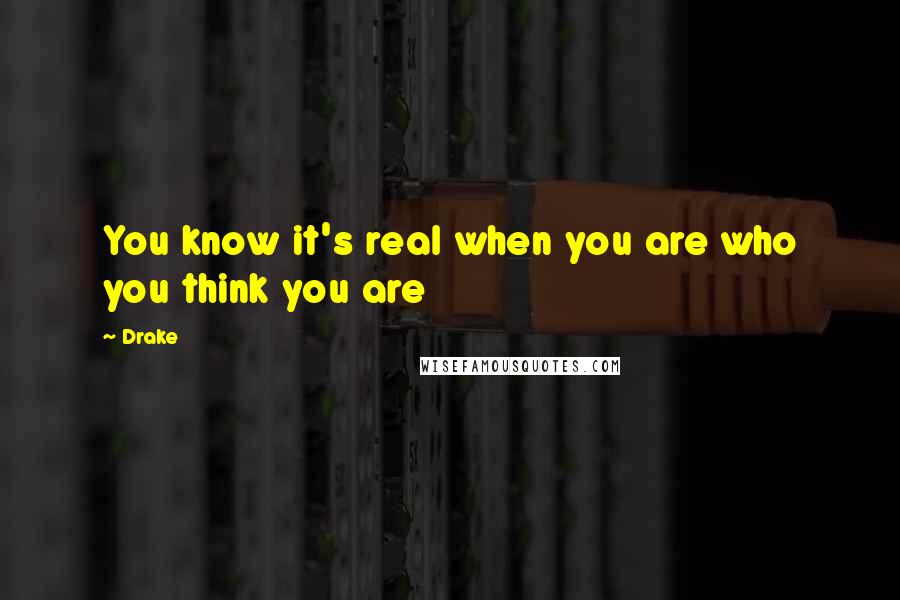 Drake Quotes: You know it's real when you are who you think you are