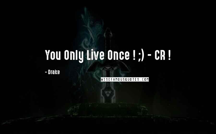 Drake Quotes: You Only Live Once ! ;) - CR !