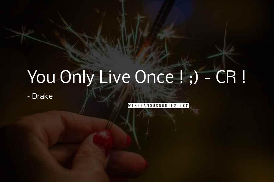 Drake Quotes: You Only Live Once ! ;) - CR !