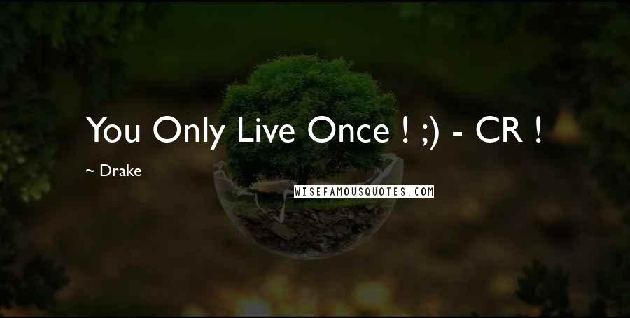 Drake Quotes: You Only Live Once ! ;) - CR !