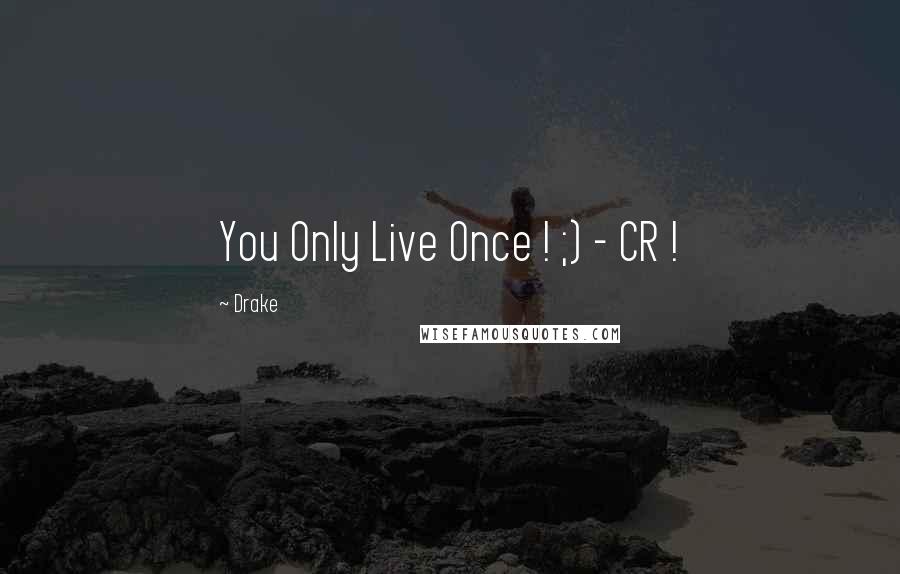 Drake Quotes: You Only Live Once ! ;) - CR !