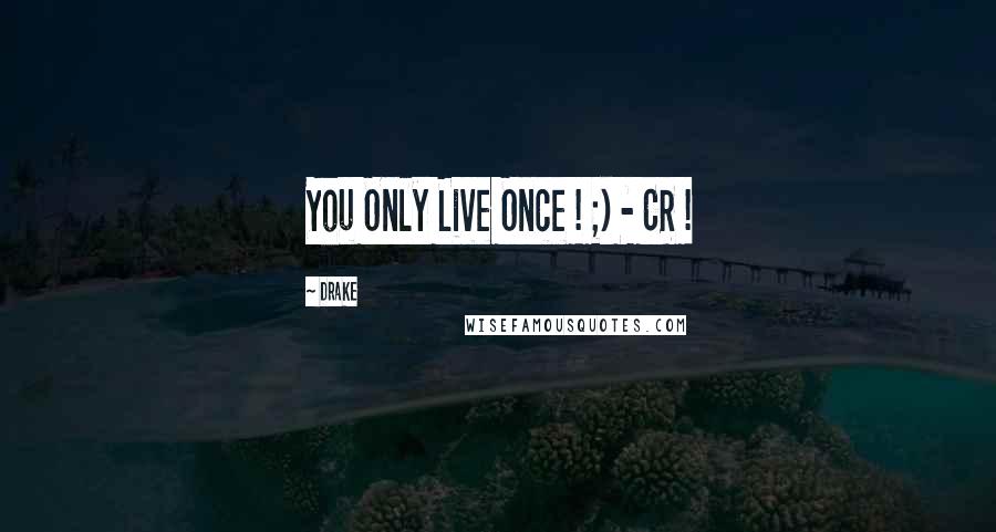 Drake Quotes: You Only Live Once ! ;) - CR !