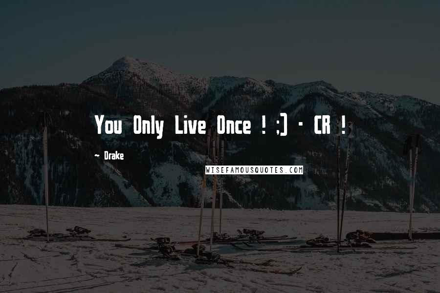 Drake Quotes: You Only Live Once ! ;) - CR !