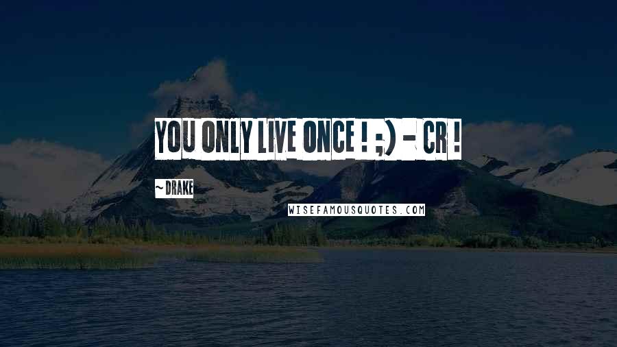 Drake Quotes: You Only Live Once ! ;) - CR !