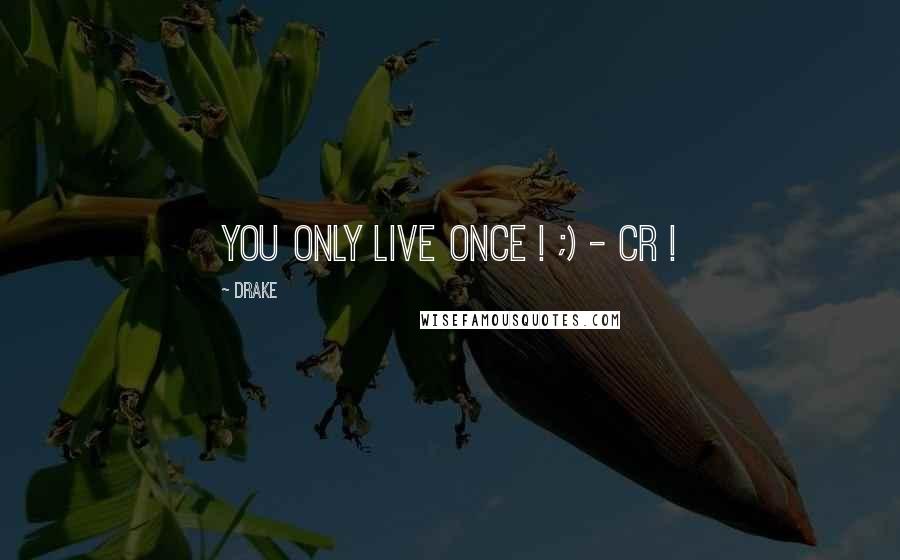 Drake Quotes: You Only Live Once ! ;) - CR !